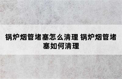 锅炉烟管堵塞怎么清理 锅炉烟管堵塞如何清理